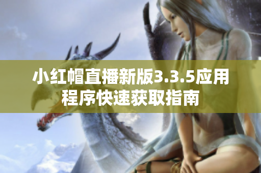 小红帽直播新版3.3.5应用程序快速获取指南