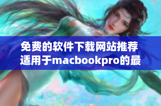 免费的软件下载网站推荐 适用于macbookpro的最佳软件资源