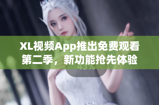 XL视频App推出免费观看第二季，新功能抢先体验