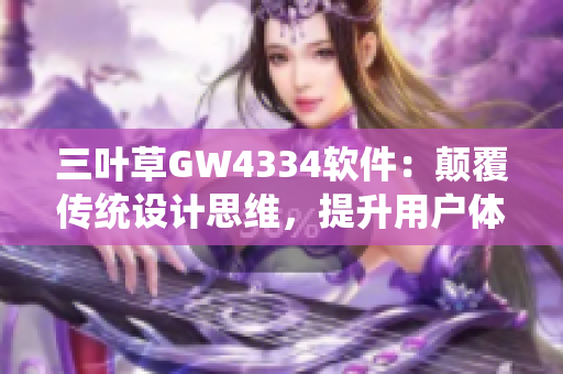 三叶草GW4334软件：颠覆传统设计思维，提升用户体验