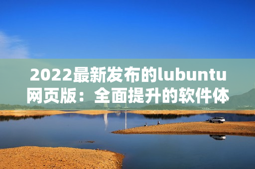 2022最新发布的lubuntu网页版：全面提升的软件体验