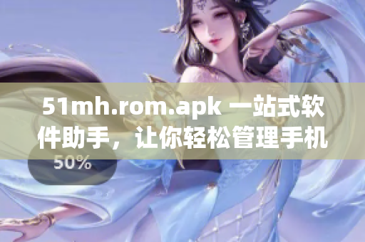 51mh.rom.apk 一站式软件助手，让你轻松管理手机应用