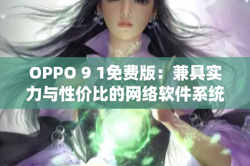 OPPO 9 1免费版：兼具实力与性价比的网络软件系统！