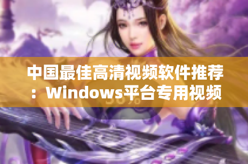 中国最佳高清视频软件推荐：Windows平台专用视频编辑工具