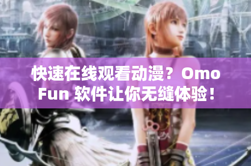 快速在线观看动漫？OmoFun 软件让你无缝体验！