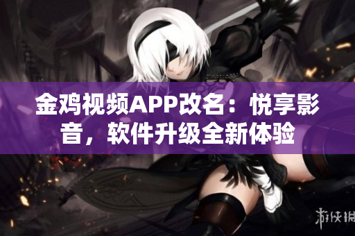 金鸡视频APP改名：悦享影音，软件升级全新体验