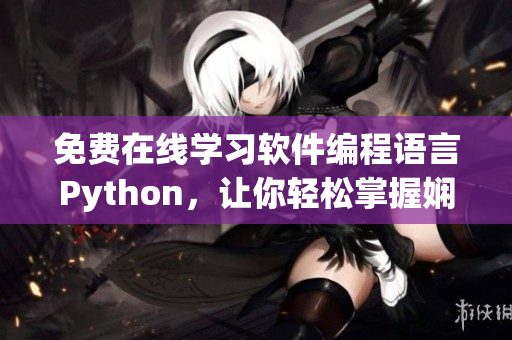 免费在线学习软件编程语言Python，让你轻松掌握娴熟编码技能！