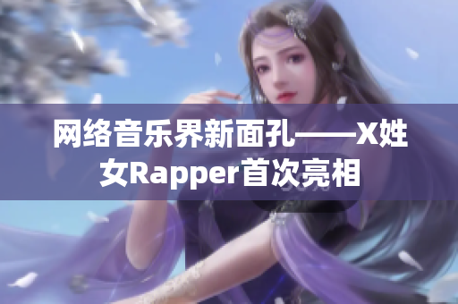 网络音乐界新面孔——X姓女Rapper首次亮相