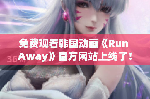 免费观看韩国动画《Run Away》官方网站上线了！