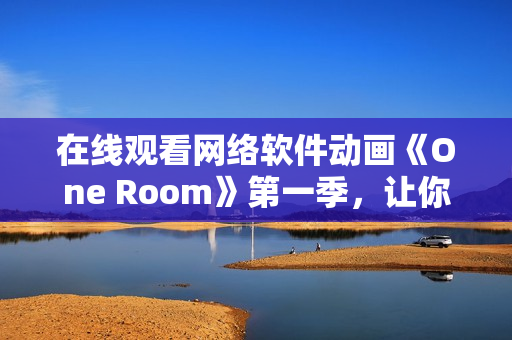 在线观看网络软件动画《One Room》第一季，让你的编码之旅更加添动感与灵动。