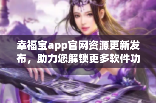 幸福宝app官网资源更新发布，助力您解锁更多软件功能