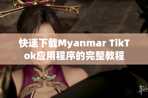 快速下载Myanmar TikTok应用程序的完整教程