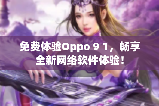 免费体验Oppo 9 1，畅享全新网络软件体验！