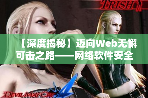 【深度揭秘】迈向Web无懈可击之路——网络软件安全攻防解析