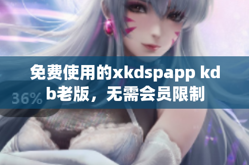 免费使用的xkdspapp kdb老版，无需会员限制