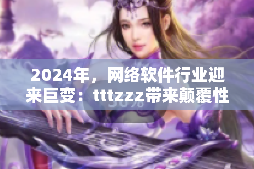 2024年，网络软件行业迎来巨变：tttzzz带来颠覆性创新