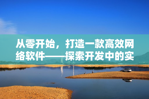 从零开始，打造一款高效网络软件——探索开发中的实用技巧