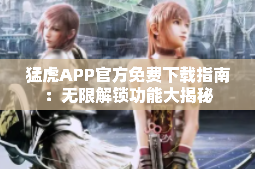 猛虎APP官方免费下载指南：无限解锁功能大揭秘