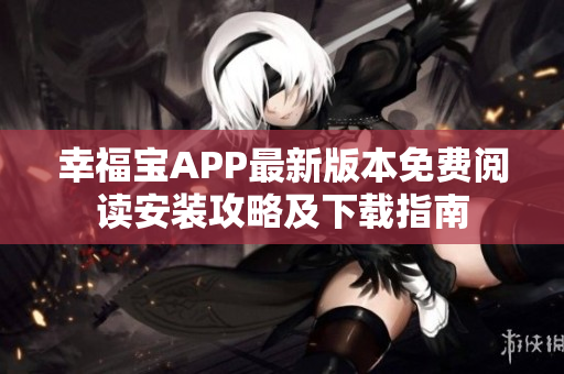 幸福宝APP最新版本免费阅读安装攻略及下载指南