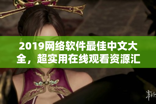 2019网络软件最佳中文大全，超实用在线观看资源汇总！