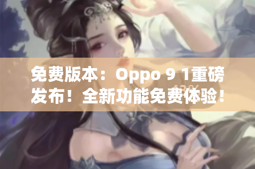 免费版本：Oppo 9 1重磅发布！全新功能免费体验！