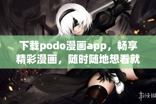 下载podo漫画app，畅享精彩漫画，随时随地想看就看！