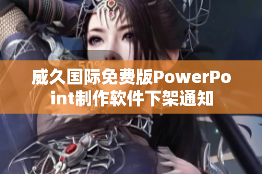 威久国际免费版PowerPoint制作软件下架通知