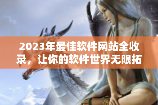 2023年最佳软件网站全收录，让你的软件世界无限拓展