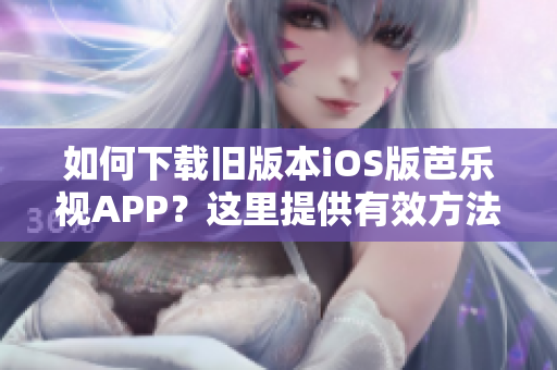 如何下载旧版本iOS版芭乐视APP？这里提供有效方法！