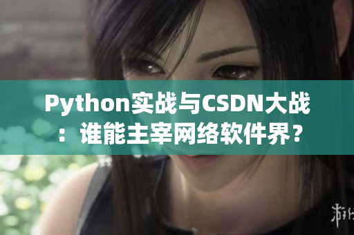 Python实战与CSDN大战：谁能主宰网络软件界？