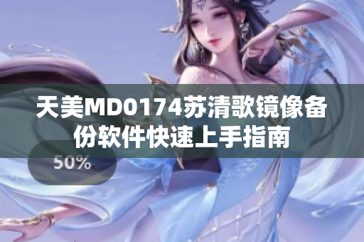 天美MD0174苏清歌镜像备份软件快速上手指南