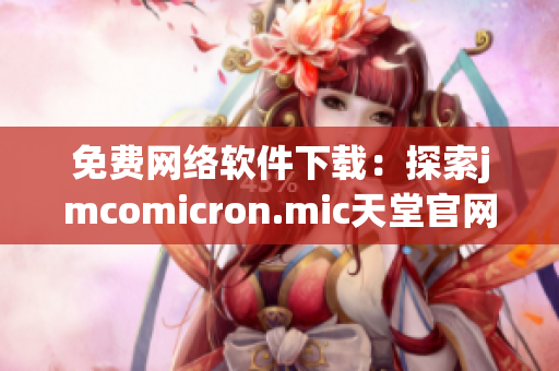 免费网络软件下载：探索jmcomicron.mic天堂官网