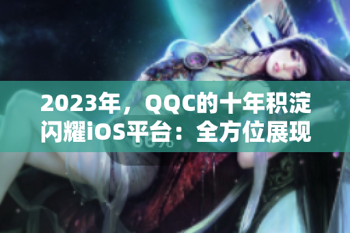 2023年，QQC的十年积淀闪耀iOS平台：全方位展现软件网络美学