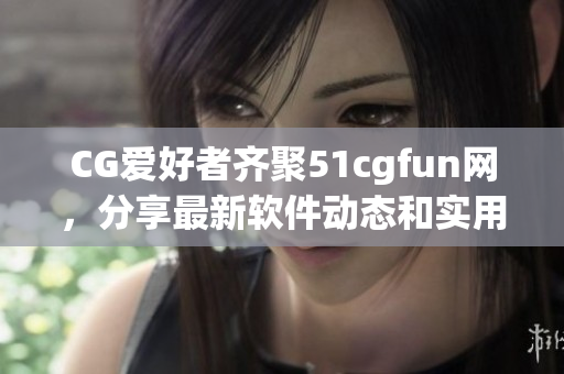 CG爱好者齐聚51cgfun网，分享最新软件动态和实用技巧！