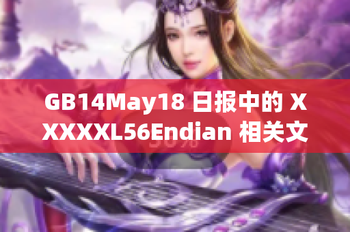 GB14May18 日报中的 XXXXXL56Endian 相关文章编辑完成