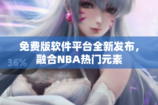 免费版软件平台全新发布，融合NBA热门元素