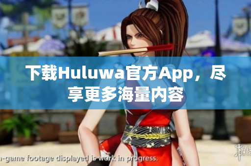 下载Huluwa官方App，尽享更多海量内容