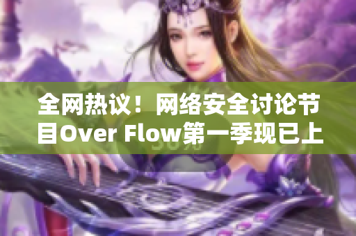 全网热议！网络安全讨论节目Over Flow第一季现已上线！