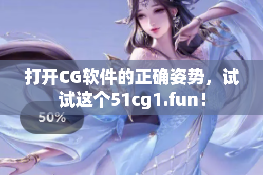 打开CG软件的正确姿势，试试这个51cg1.fun！