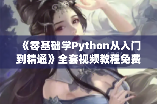 《零基础学Python从入门到精通》全套视频教程免费获取！