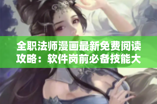 全职法师漫画最新免费阅读攻略：软件岗前必备技能大揭秘