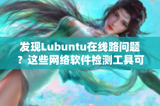 发现Lubuntu在线路问题？这些网络软件检测工具可帮到您！