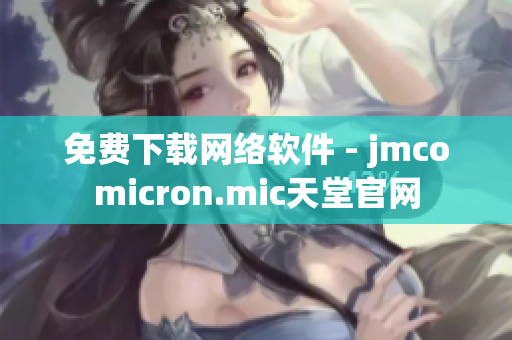 免费下载网络软件 - jmcomicron.mic天堂官网