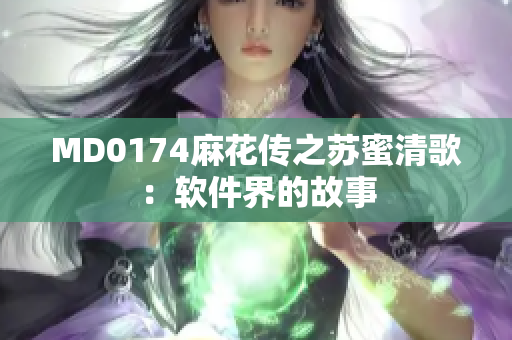 MD0174麻花传之苏蜜清歌：软件界的故事