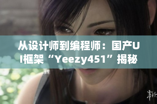 从设计师到编程师：国产UI框架“Yeezy451”揭秘