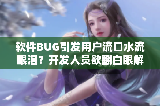 软件BUG引发用户流口水流眼泪？开发人员欲翻白眼解决问题