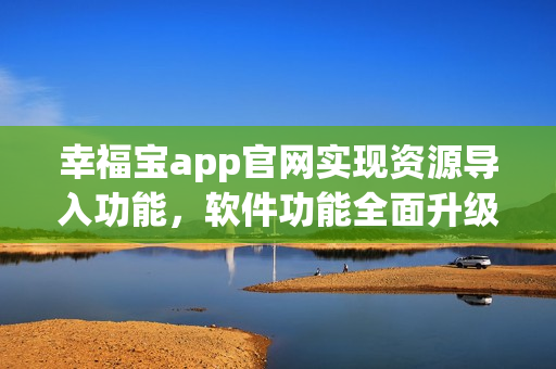 幸福宝app官网实现资源导入功能，软件功能全面升级