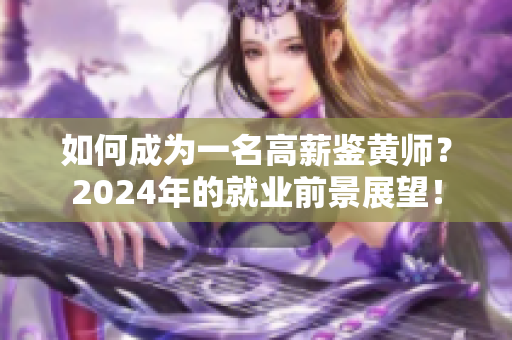 如何成为一名高薪鉴黄师？2024年的就业前景展望！