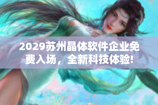 2029苏州晶体软件企业免费入场，全新科技体验!