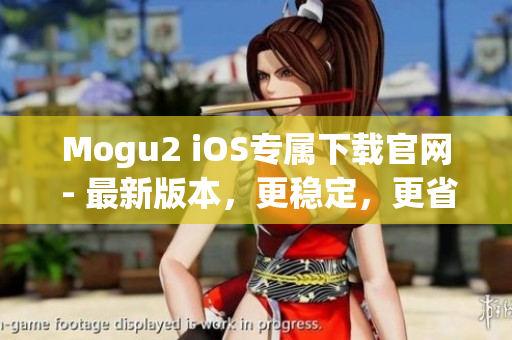 Mogu2 iOS专属下载官网 - 最新版本，更稳定，更省电